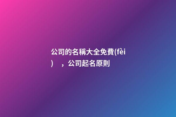 公司的名稱大全免費(fèi)，公司起名原則